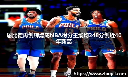 恩比德再创辉煌成NBA得分王场均348分创近40年新高