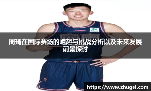 周琦在国际赛场的崛起与挑战分析以及未来发展前景探讨