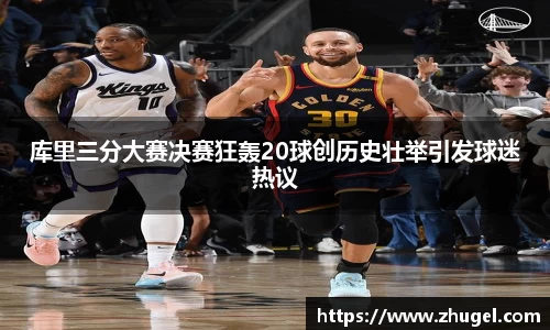 库里三分大赛决赛狂轰20球创历史壮举引发球迷热议