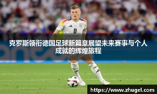 克罗斯领衔德国足球新篇章展望未来赛事与个人成就的辉煌旅程